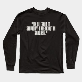 "I'm allergic to stupidity; I break out in sarcasm." Sarcastic Quote Long Sleeve T-Shirt